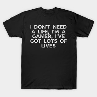 I don’t need a life, I’m a gamer, I’ve got lots of lives T-Shirt